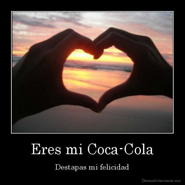 desmotivaciones.mx_Eres-mi-Coca-Cola-Destapas-mi-felicidad_134135530967